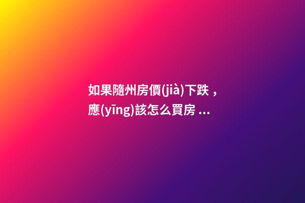 如果隨州房價(jià)下跌，應(yīng)該怎么買房？